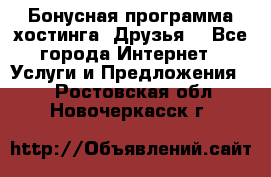 Бонусная программа хостинга «Друзья» - Все города Интернет » Услуги и Предложения   . Ростовская обл.,Новочеркасск г.